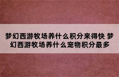 梦幻西游牧场养什么积分来得快 梦幻西游牧场养什么宠物积分最多